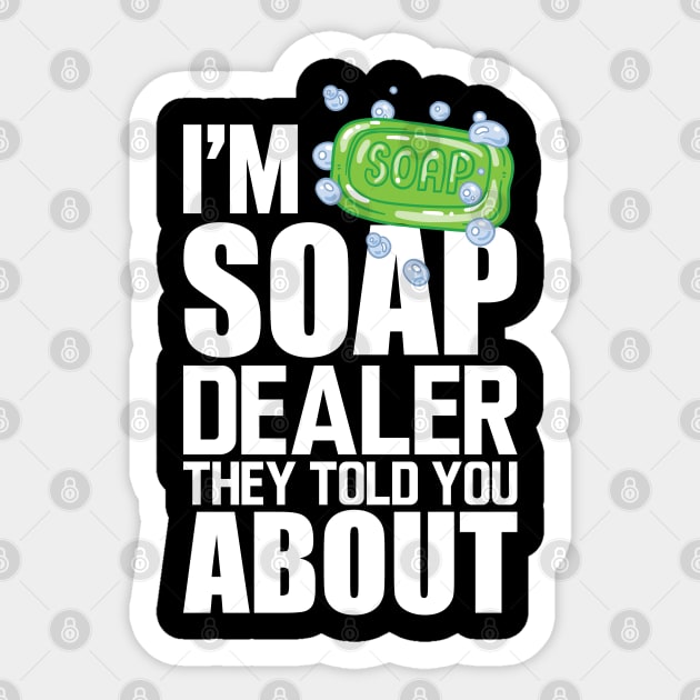 Soap Dealer - I'm soap dealer they told you about w Sticker by KC Happy Shop